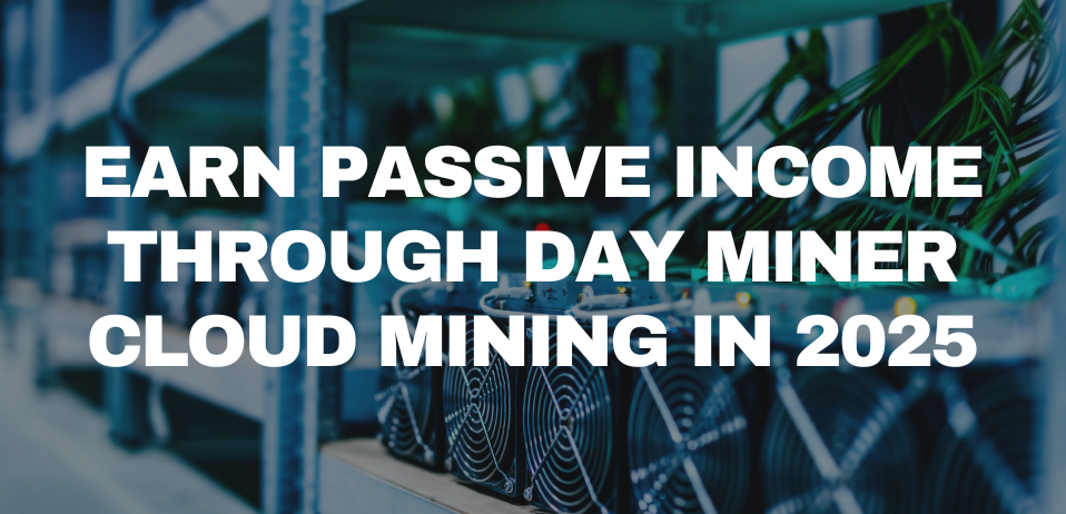 Earn Passive Income through DAY Miner Cloud Mining in 2025