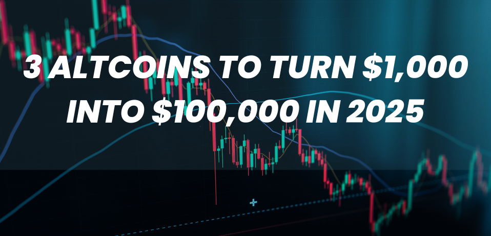 3 Altcoins to Turn $1,000 Into $100,000 in 2025