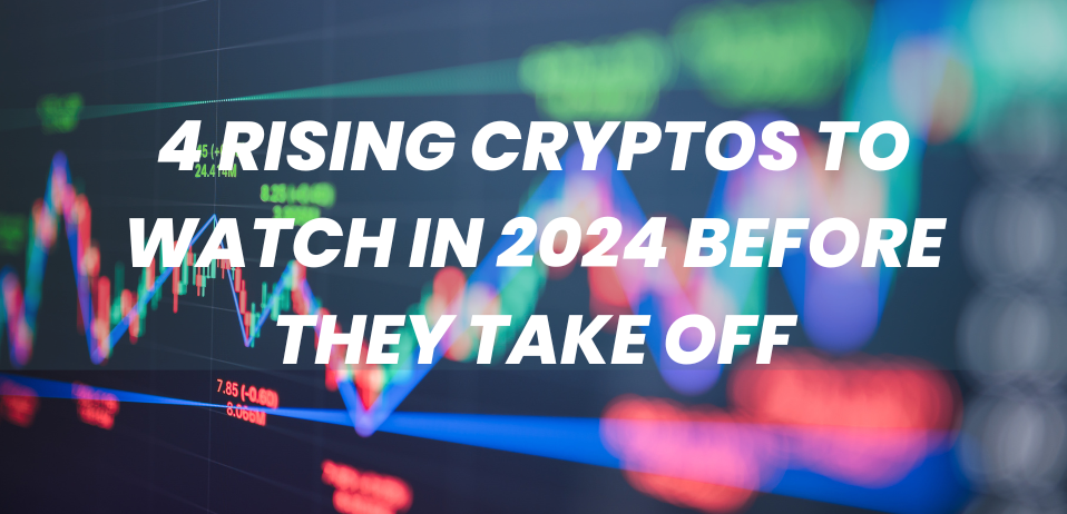 4 Rising Cryptos to Watch in 2024 Before They Take Off