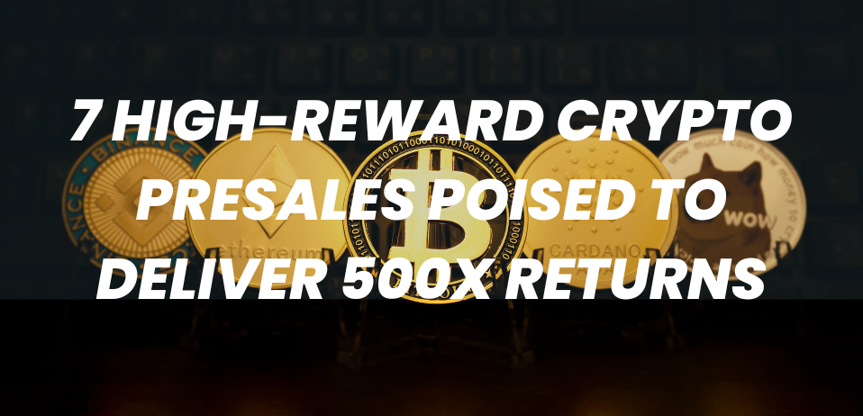 7 High-Reward Crypto Presales Poised to Deliver 500x Returns