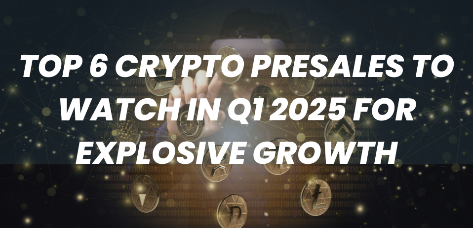 Top 6 Crypto Presales to Watch in Q1 2025 for Explosive Growth